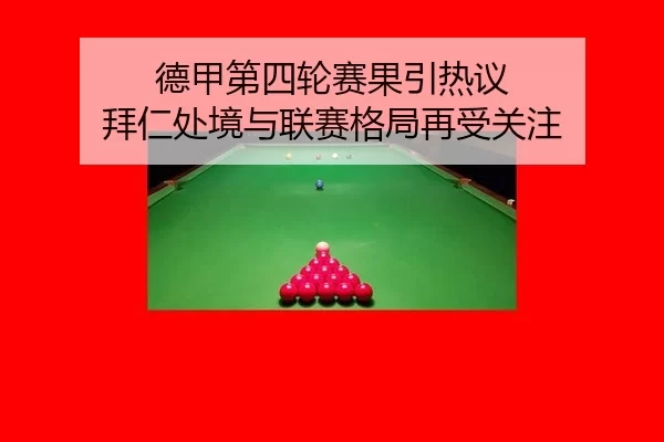 德甲第四轮赛果引热议 拜仁处境与联赛格局再受关注