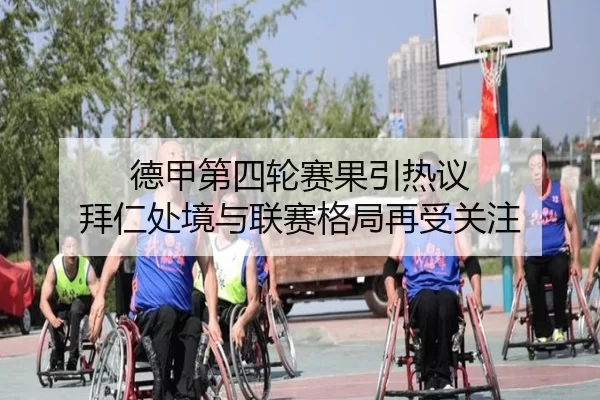 德甲第四轮赛果引热议 拜仁处境与联赛格局再受关注