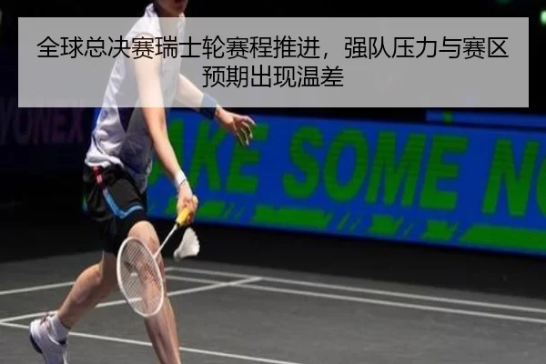 全球总决赛瑞士轮赛程推进，强队压力与赛区预期出现温差
