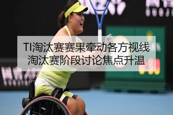 TI淘汰赛赛果牵动各方视线 淘汰赛阶段讨论焦点升温